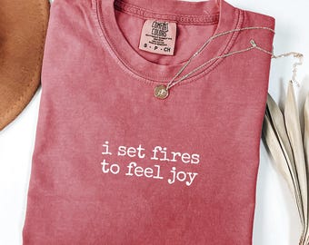 I Set Fires To Feel Joy T-Shirt, Funny Shirt, Comfort Colors 1717®, Gift Shirt, Dark Humor Tee, Chaotic Graphic Shirt