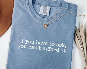 If You Have To Ask, You Cant Afford It T-Shirt, Funny Shirt, Comfort Colors 1717®, Gift Shirt, Sassy Graphic Tee