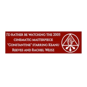 May include: A rectangular, maroon graphic with white text that reads "I'D RATHER BE WATCHING THE 2005 CINEMATIC MASTERPIECE 'CONSTANTINE' STARRING KEANU REEVES AND RACHEL WEISZ." A white symbol is in the upper right corner.