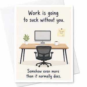 May include: A greeting card featuring a desk with a computer monitor, a black office chair, a potted plant, and a coffee mug. A yellow sticky note reads "You got this!". The text reads "Work is going to suck without you. Somehow even more than it normally does."