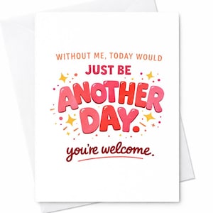 May include: A white greeting card with a matching envelope. The card features the text "WITHOUT ME, TODAY WOULD JUST BE ANOTHER DAY. you're welcome." in shades of red and pink with yellow star accents.