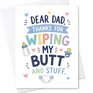 May include: A white greeting card with a humorous message for a dad. The card reads "DEAR DAD, THANKS FOR WIPING MY BUTT AND STUFF" in colorful text, with baby-themed illustrations.