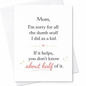 May include: A white greeting card with a matching envelope. The card features the text "Mom, I'm sorry for all the dumb stuff I did as a kid. If it helps, you don't know about half of it." in black and red script.