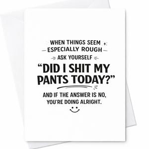 May include: A white greeting card with a matching envelope. The card features black text that reads, "When things seem especially rough, ask yourself, 'Did I shit my pants today?'" and a smiley face.