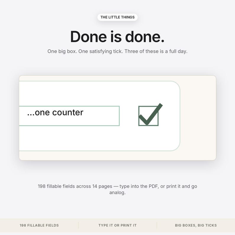 May include: A digital planner page with the text THE LITTLE THINGS, Done is done, One big box. One satisfying tick. Three of these is a full day. A box contains the text ...one counter next to a green checkmark. 198 fillable fields across 14 pages.