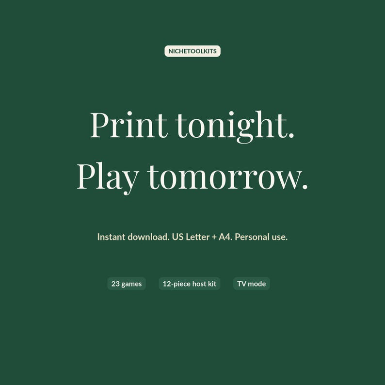 Closing frame on deep evergreen: print tonight, play tomorrow. Instant download, US Letter and A4, 23 games, 12-piece host kit, TV mode.