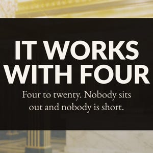 Może przedstawiać: Prostokątny czarny znak z białym napisem: IT WORKS WITH FOUR. Poniżej mniejszy biały tekst głosi: Four to twenty. Nobody sits out and nobody is short. Znak charakteryzuje się przejrzystym designem o wysokim kontraście.
