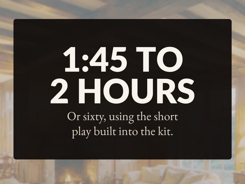 May include: A black rectangular sign with white text that reads 1:45 TO 2 HOURS. Below this, smaller white text states: Or sixty, using the short play built into the kit. The background is a dark, solid color with a blurred interior scene visible.