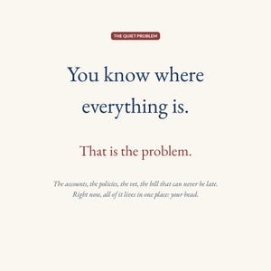 Text frame: You know where everything is. That is the problem. The accounts, the policies, the vet, the bill that can never be late all live in one place, your head.