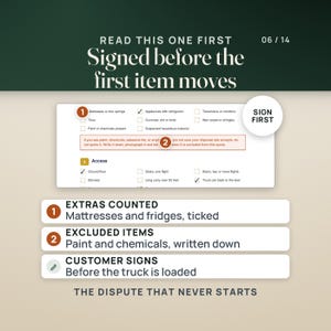 May include: A white document with checkboxes and text including 'READ THIS ONE FIRST', 'Signed before the first item moves', '06 / 14', 'SIGN FIRST', 'EXTRAS COUNTED', 'EXCLUDED ITEMS', 'CUSTOMER SIGNS', and 'THE DISPUTE THAT NEVER STARTS'.