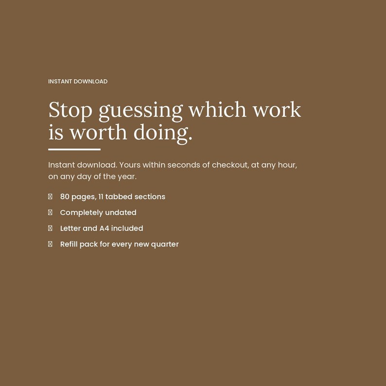 Closing panel on a warm brown background reading: stop guessing which work is worth doing. Instant download, 80 pages, 11 tabbed sections, completely undated, Letter and A4 included, with a refill pack for every new quarter.