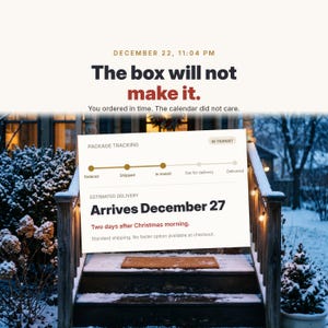 Może przedstawiać: Cyfrowa grafika przedstawiająca informacje o śledzeniu przesyłki z tekstem: DECEMBER 22, 11:04 PM, The box will not make it. You ordered in time. The calendar did not care. PACKAGE TRACKING, IN TRANSIT, Arrives December 27, Two days after Christmas.