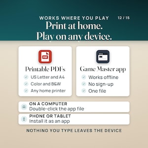 Print at home and play on any device: printable PDFs in US Letter and A4, in color and black and white, for any home printer, and the Game Master app, one file that works offline with no sign-up. On a computer, double-click the app file; on a phone or tablet, install it as an app.