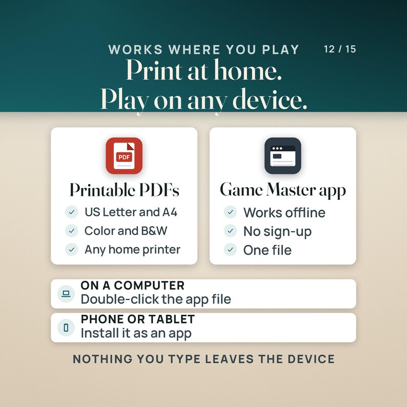 Print at home and play on any device: printable PDFs in US Letter and A4, in color and black and white, for any home printer, and the Game Master app, one file that works offline with no sign-up. On a computer, double-click the app file; on a phone or tablet, install it as an app.