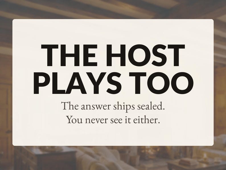 May include: A rectangular off-white sign with black text that reads THE HOST PLAYS TOO, followed by the smaller text The answer ships sealed. You never see it either. The sign has a clean, minimalist design with bold, sans-serif lettering.