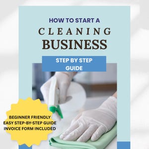 May include: A light blue guide titled "How to Start a Cleaning Business." The cover includes the text "Step by Step Guide" and a yellow burst with "Beginner Friendly, Easy Step-by-Step Guide, Invoice Form Included." The image shows gloved hands cleaning.