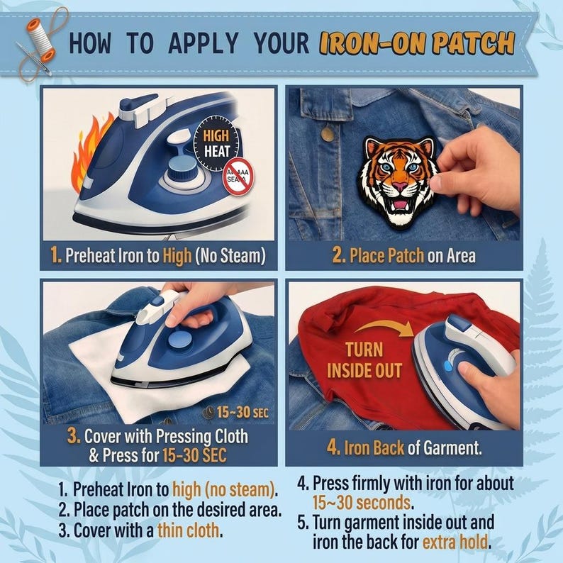 May include: An instructional graphic titled HOW TO APPLY YOUR IRON-ON PATCH showing four steps: preheating a blue and white iron, placing a tiger head patch on denim, pressing with a cloth for 15-30 seconds, and ironing the garment inside out.