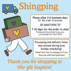 May include: A light blue graphic featuring a green truck with a yellow heart, a figure carrying a green and brown box with hearts, and text reading Shingping, Please allow 3-6 business days for the order to process, IN ADDITION TO 7-10 days for the order to ship, Processing and delivery times may exceed during busy holiday scheduling, and Thank you for shopping at Her gift Inspires!