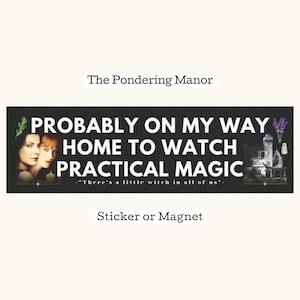 Peut inclure: Autocollant ou aimant rectangulaire noir avec le texte "PROBABLY ON MY WAY HOME TO WATCH PRACTICAL MAGIC" en blanc. L'autocollant présente des images de trois femmes, d'une maison et de lavande. Le texte "The Pondering Manor" et "Sticker or Magnet" sont également présents.