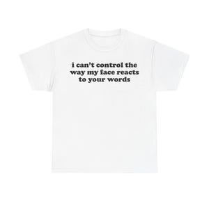 Könnte beinhalten: Ein weißes kurzärmeliges T-Shirt mit dem schwarzen Text "i can't control the way my face reacts to your words", der in einer fetten, abgerundeten Schriftart mittig auf der Brust aufgedruckt ist. Das Kleidungsstück hat einen Rundhalsausschnitt.