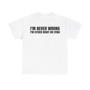May include: A white short-sleeved t-shirt featuring black text printed on the chest that reads, I'M NEVER WRONG, I'M EITHER RIGHT OR LYING. The garment has a crew neckline and a standard fit, presented against a plain, neutral background.
