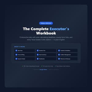 May include: A dark blue digital workbook titled "The Complete Executor's Workbook" with the text "Texas-Specific." The workbook includes 9 interactive tabs, auto-calculating formulas, and Texas Estates Code citations. The workbook is delivered via Google Sheets.