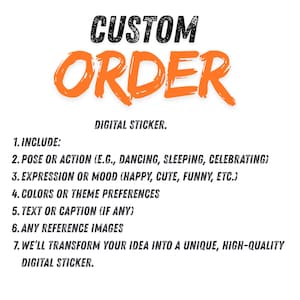 May include: White background with the words "CUSTOM ORDER" in black and orange. The text lists the requirements for a digital sticker, including pose, mood, colors, text, and reference images. The final line states, "We'll transform your idea into a unique, high-quality digital sticker."