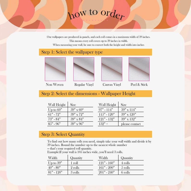 May include: A guide titled "how to order" with instructions for wallpaper selection. It includes steps for choosing wallpaper type, dimensions, and quantity. The maximum width of each roll is 39 inches. The guide provides a table with height and size options.