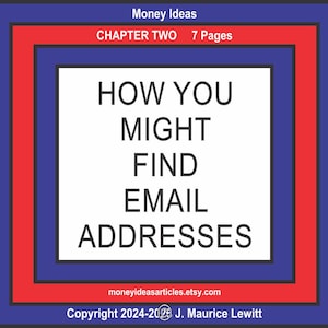 May include: A digital document cover titled Money Ideas Chapter Two 7 Pages with the text HOW YOU MIGHT FIND EMAIL ADDRESSES in black on a white background. The border features concentric blue and red squares with copyright information.