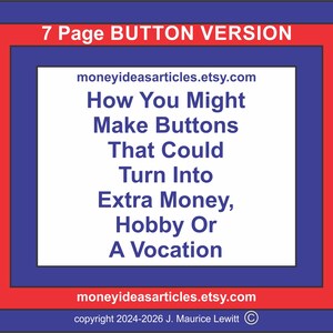 May include: A graphic with a blue, red, and white design. The text reads "7 Page BUTTON VERSION" at the top. The center features text: "How You Might Make Buttons That Could Turn Into Extra Money, Hobby Or A Vocation."