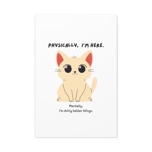 Puede incluir: Impresión rectangular blanca con un gato de dibujos animados de color beige claro con grandes ojos negros. El texto "PHYSICALLY, I'M HERE." está encima del gato, y "Mentally, I'm doing better things." debajo.