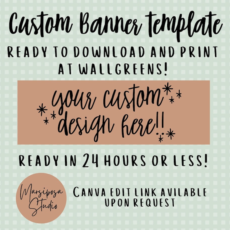 May include: A digital banner template on a light green checkered background. Text reads: Custom Banner template, READY TO DOWNLOAD AND PRINT AT WALLGREENS!, your custom design here!!, READY IN 24 HOURS OR LESS!, Marsiposa Studio, Canva edit link available.