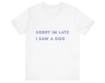 Tut mir leid, ich bin zu spät, ich sah einen Hund Shirt, lustiges Hundeliebhaber T-Shirt, Haustier Besitzer Geschenk