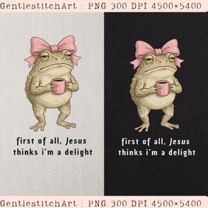 May include: A digital illustration of a light brown toad with a pink bow on its head, holding a pink mug. The text below reads: first of all, Jesus thinks i'm a delight. The design is presented on both a light gray and a black background.