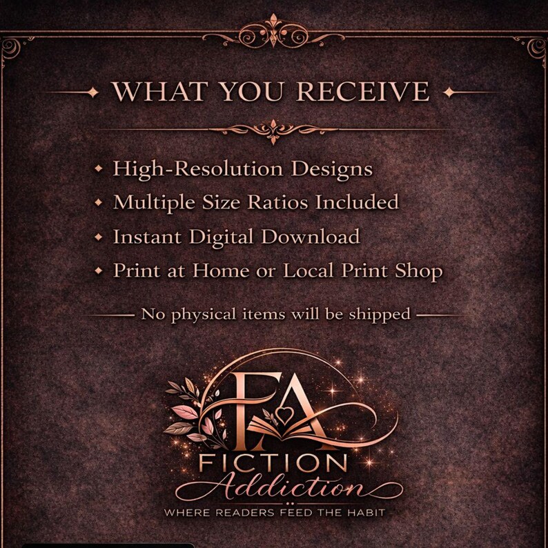 May include: A dark brown graphic with the text "WHAT YOU RECEIVE" at the top. Below, bullet points list "High-Resolution Designs," "Multiple Size Ratios Included," "Instant Digital Download," and "Print at Home or Local Print Shop." The logo for "Fiction Addiction" is at the bottom.