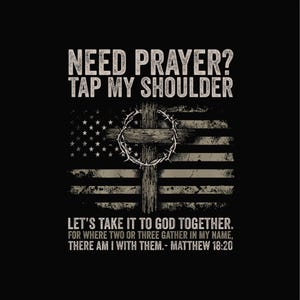May include: Black graphic design with the text "NEED PRAYER? TAP MY SHOULDER." The design includes an American flag, a wooden cross, and a crown of thorns. The text "LET'S TAKE IT TO GOD TOGETHER" is also included, along with a Bible verse.