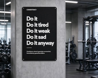 May include: A rectangular black metal sign with white text that reads: CONSISTENCY, Do it, Do it tired, Do it weak, Do it sad, Do it anyway, Consistency doesn't guarantee success but, inconsistency guarantees failure. The sign has four corner holes.