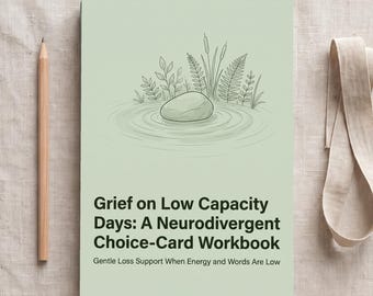 May include: A light green workbook titled Grief on Low Capacity Days: A Neurodivergent Choice-Card Workbook with a subtitle Gentle Loss Support When Energy and Words Are Low. The cover features a line drawing of a stone in water with plants.