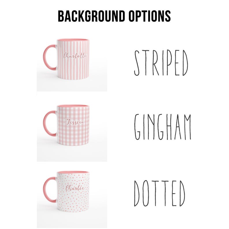May include: Three ceramic mugs with pink interiors and handles are displayed. Each mug has a different pattern: striped, gingham, and dotted. The mugs have names printed on them: Charlotte, Jessica, and Charlie. The text "BACKGROUND OPTIONS" is at the top.