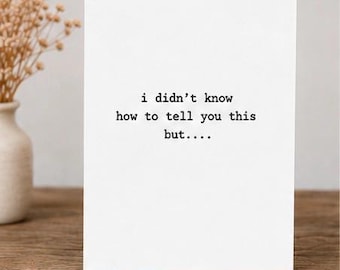 Sarcastic Friendship Card "I Didn't Know How To Tell You This"