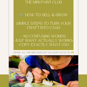 May include: A digital graphic with an olive green background featuring the text: THE MINI PAINT CLUB, HOW TO SELL & GROW, SIMPLE STEPS TO TURN YOUR CRAFT INTO CASH, NO CONFUSING WORDS, JUST WHAT ACTUALLY WORKS, COPY EXACTLY WHAT I DO, I MADE ALL THE MISTAKES SO YOU DON'T HAVE TO. Below the text, a person paints small white figurines.