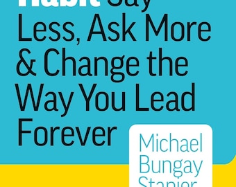 The Coaching Habit: Say Less, Ask More, and Change the Way You Lead Forever