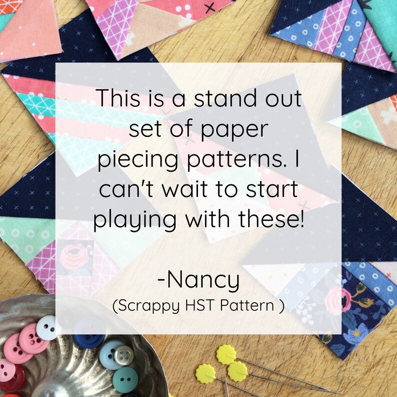 Pu&ograve; includere: Primo piano di una citazione su modelli di patchwork di carta. La citazione dice: "This is a stand out set of paper piecing patterns. I can't wait to start playing with these! -Nancy (Scrappy HST Pattern)"