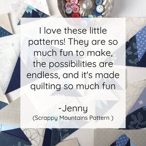 May include: A quote about quilting with the text "I love these little patterns! They are so much fun to make, the possibilities are endless, and it's made quilting so much fun - Jenny (Scrappy Mountains Pattern)"