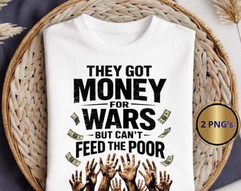 They Got Money For Wars But Can't Feed The Poor PNG: Anti War Message Protest png Social Justice Activism (Digital Download)