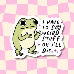 May include: A die-cut sticker featuring a light green frog with large black eyes and a cream-colored belly. The frog is gesturing with its hands. Next to the frog, the black text reads: I HAVE TO SAY WEIRD STUFF OR I'LL DIE, accented by small pink stars.