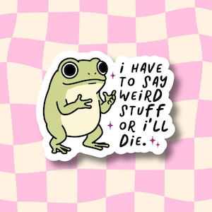 May include: A die-cut sticker featuring a light green frog with large black eyes and a cream-colored belly. The frog is gesturing with its hands, accompanied by the black text "I HAVE TO SAY WEIRD STUFF OR I'LL DIE." and small pink star accents.