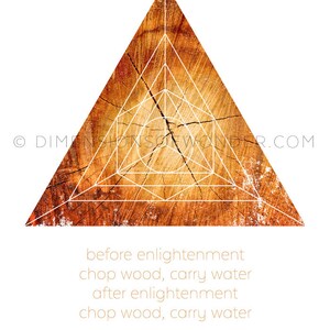 May include: A wooden triangle with a geometric design in white. The text "before enlightenment chop wood, carry water after enlightenment chop wood, carry water BUDDHA" is written below the triangle.