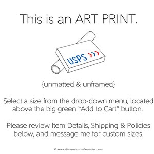 Op de afbeelding: Een zwart-witte illustratie van een opgerolde kunstprint die via USPS wordt verzonden. De tekst "This is an ART PRINT." staat boven de illustratie. De tekst "{unmatted & unframed}" staat onder de illustratie. De tekst "Select a size from the drop-down menu, located above the big green "Add to Cart" button." staat onder de tekst. De tekst "Please review Item Details, Shipping & Policies below, and message me for custom sizes." staat onder de tekst. De tekst "www.dimensionsofwonder.com" staat onderaan de afbeelding.