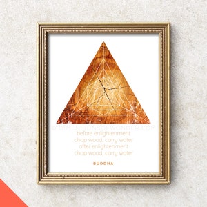 May include: A framed print featuring a geometric design in a triangular shape. The triangle is made of wood with a natural grain pattern. The background is white with the text "before enlightenment chop wood, carry water after enlightenment chop wood, carry water BUDDHA".